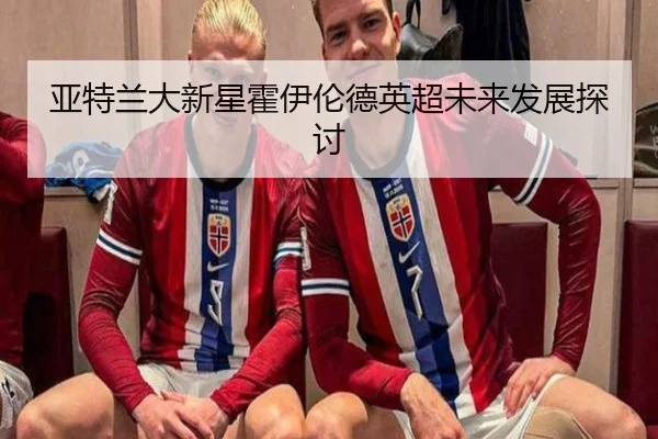 亚特兰大新星霍伊伦德英超未来发展探讨